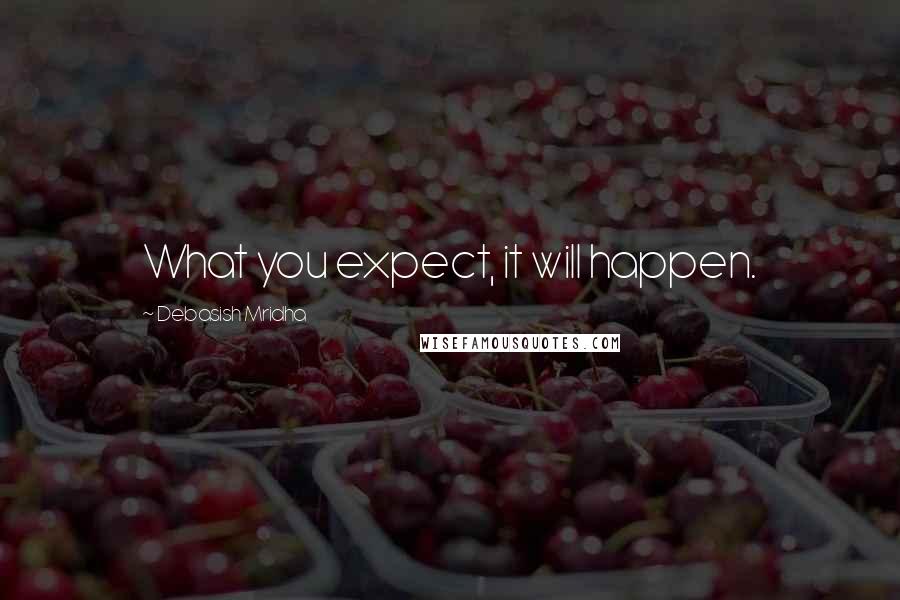 Debasish Mridha Quotes: What you expect, it will happen.