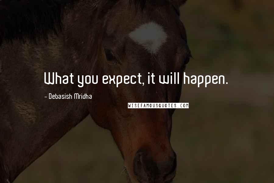 Debasish Mridha Quotes: What you expect, it will happen.