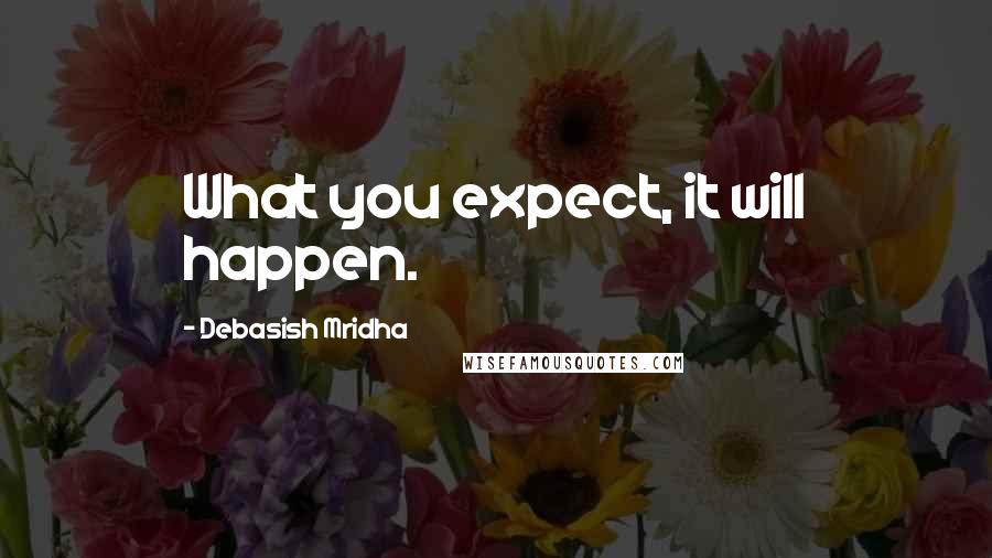 Debasish Mridha Quotes: What you expect, it will happen.