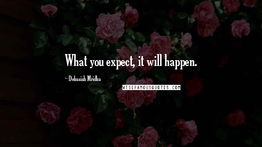 Debasish Mridha Quotes: What you expect, it will happen.