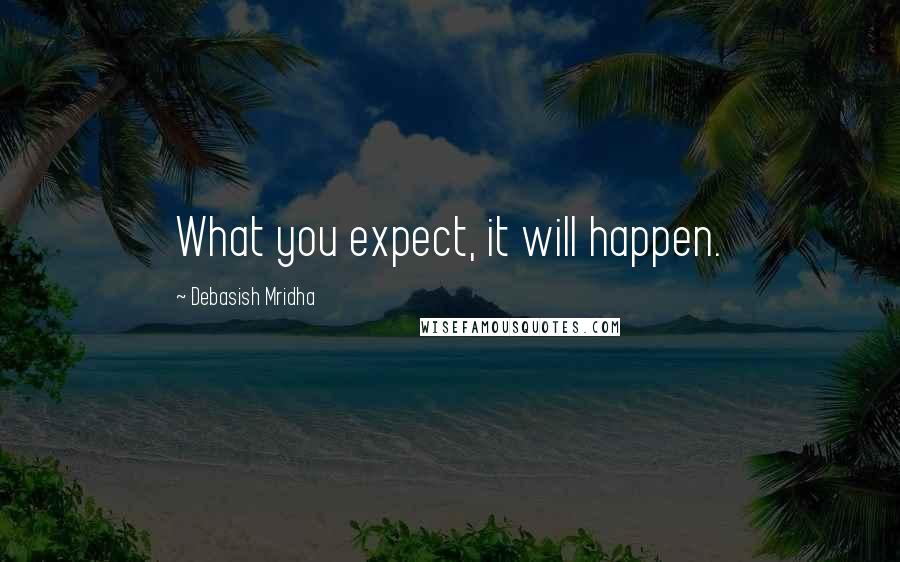 Debasish Mridha Quotes: What you expect, it will happen.