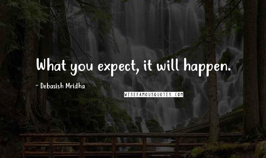 Debasish Mridha Quotes: What you expect, it will happen.