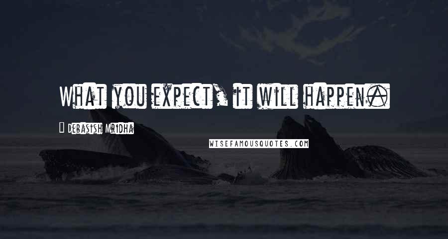 Debasish Mridha Quotes: What you expect, it will happen.
