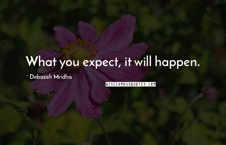Debasish Mridha Quotes: What you expect, it will happen.