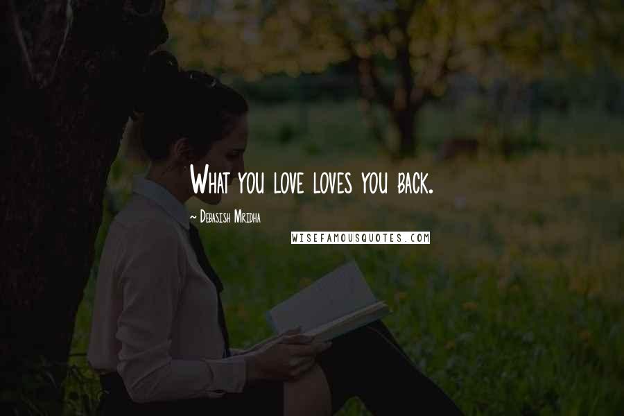 Debasish Mridha Quotes: What you love loves you back.