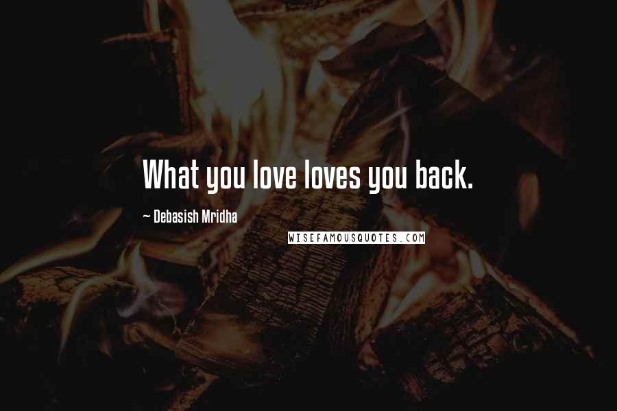 Debasish Mridha Quotes: What you love loves you back.