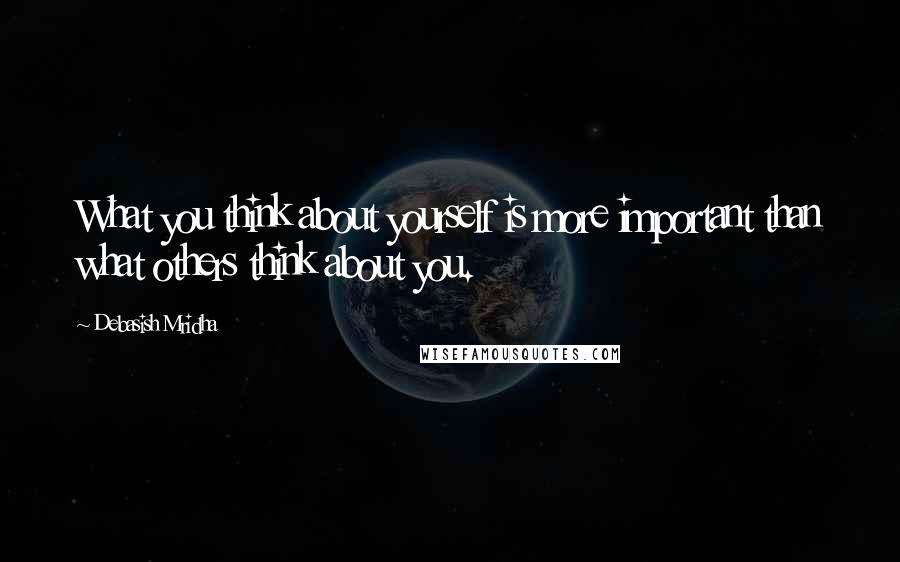 Debasish Mridha Quotes: What you think about yourself is more important than what others think about you.