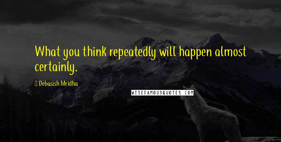 Debasish Mridha Quotes: What you think repeatedly will happen almost certainly.