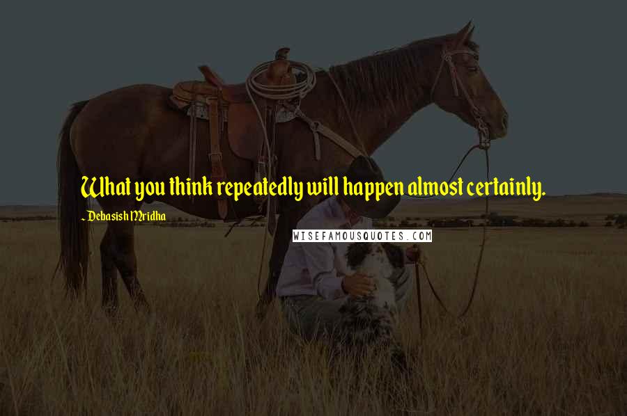 Debasish Mridha Quotes: What you think repeatedly will happen almost certainly.