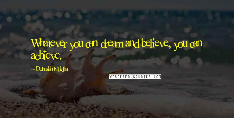 Debasish Mridha Quotes: Whatever you can dream and believe, you can achieve.