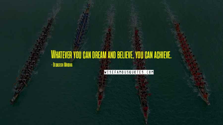Debasish Mridha Quotes: Whatever you can dream and believe, you can achieve.