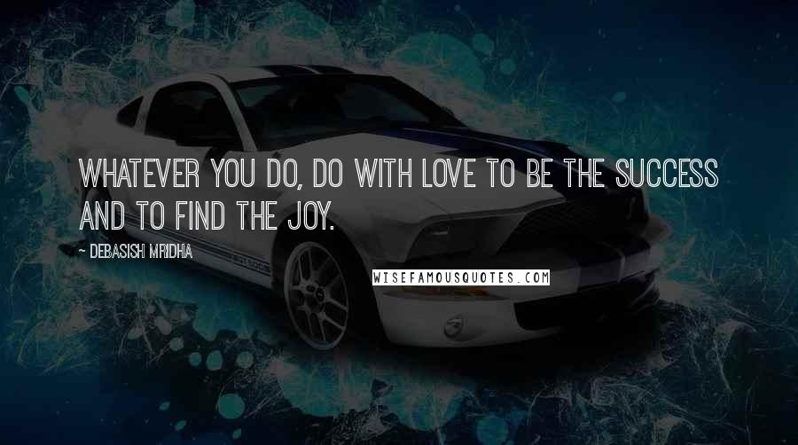 Debasish Mridha Quotes: Whatever you do, do with love to be the success and to find the joy.