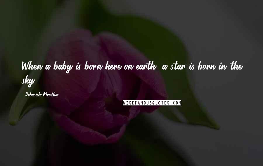 Debasish Mridha Quotes: When a baby is born here on earth, a star is born in the sky.