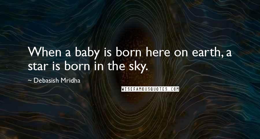 Debasish Mridha Quotes: When a baby is born here on earth, a star is born in the sky.