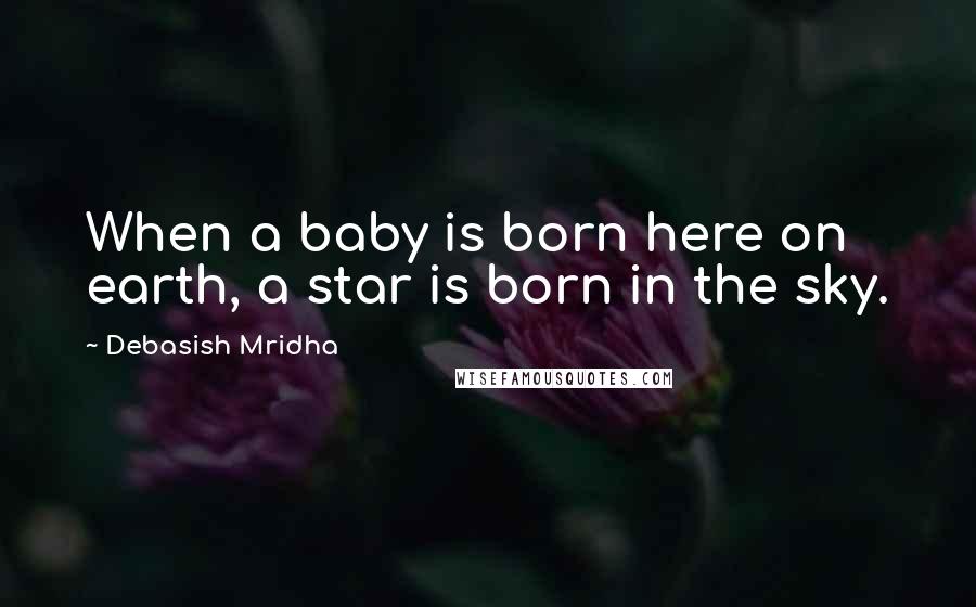 Debasish Mridha Quotes: When a baby is born here on earth, a star is born in the sky.