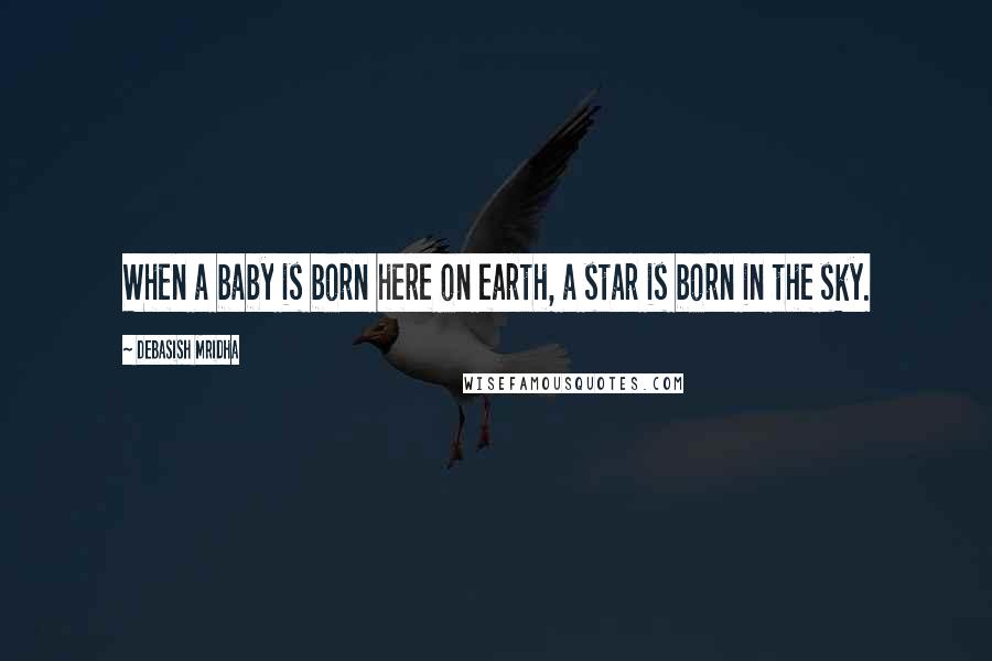 Debasish Mridha Quotes: When a baby is born here on earth, a star is born in the sky.