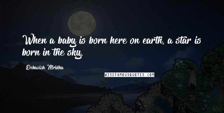 Debasish Mridha Quotes: When a baby is born here on earth, a star is born in the sky.