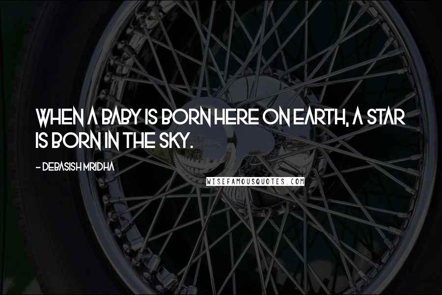 Debasish Mridha Quotes: When a baby is born here on earth, a star is born in the sky.