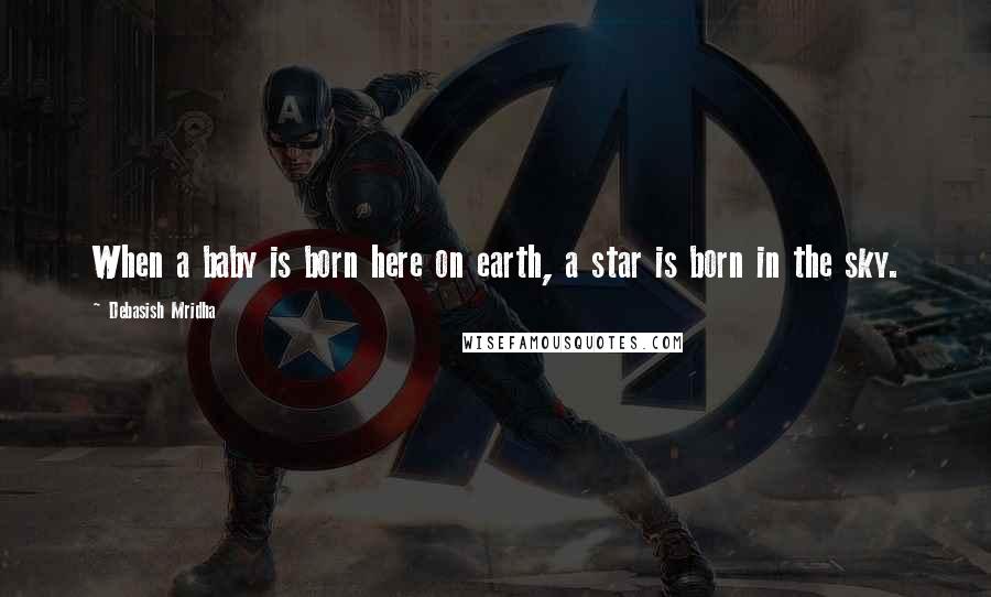 Debasish Mridha Quotes: When a baby is born here on earth, a star is born in the sky.