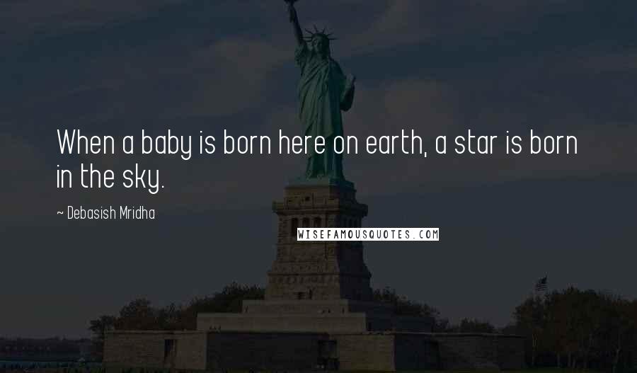 Debasish Mridha Quotes: When a baby is born here on earth, a star is born in the sky.