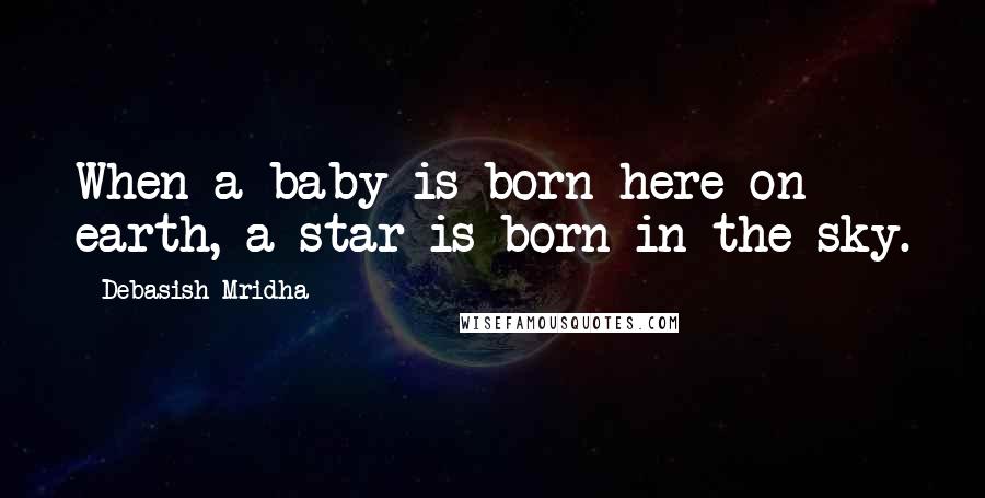 Debasish Mridha Quotes: When a baby is born here on earth, a star is born in the sky.