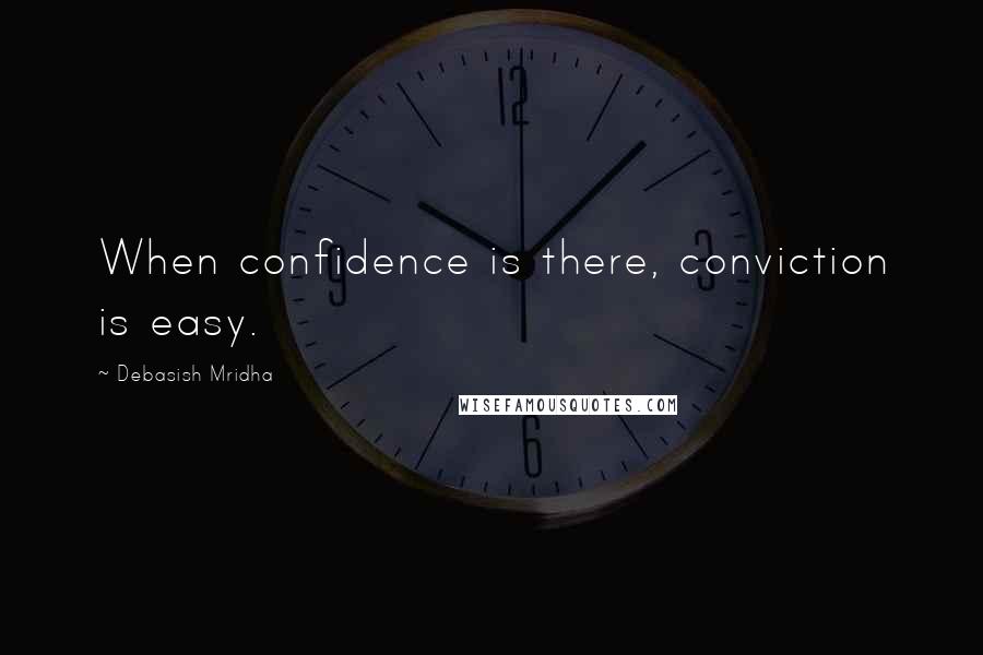 Debasish Mridha Quotes: When confidence is there, conviction is easy.