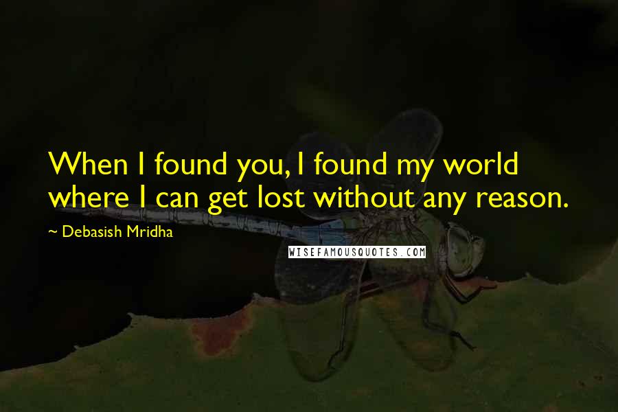 Debasish Mridha Quotes: When I found you, I found my world where I can get lost without any reason.