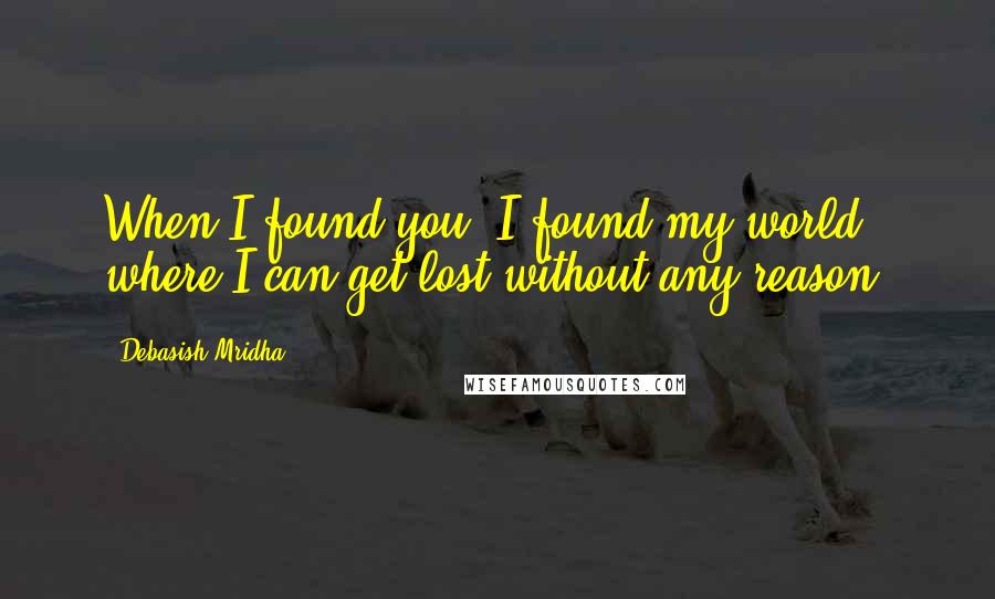 Debasish Mridha Quotes: When I found you, I found my world where I can get lost without any reason.