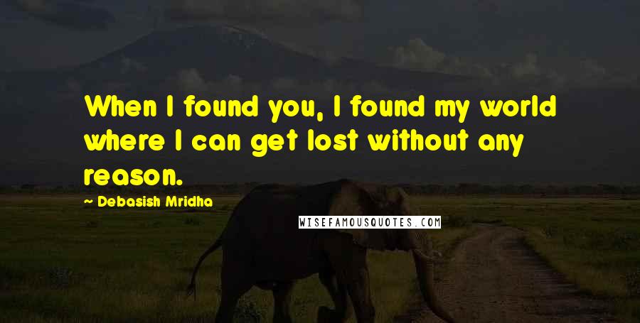 Debasish Mridha Quotes: When I found you, I found my world where I can get lost without any reason.