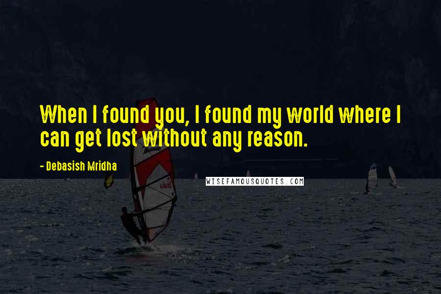 Debasish Mridha Quotes: When I found you, I found my world where I can get lost without any reason.