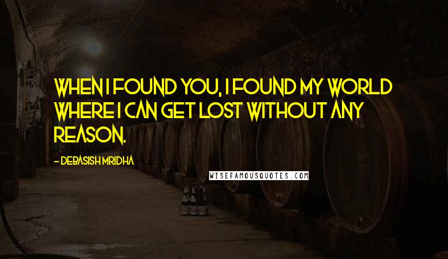 Debasish Mridha Quotes: When I found you, I found my world where I can get lost without any reason.