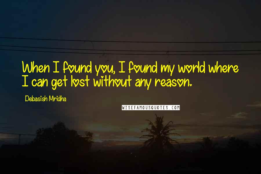 Debasish Mridha Quotes: When I found you, I found my world where I can get lost without any reason.