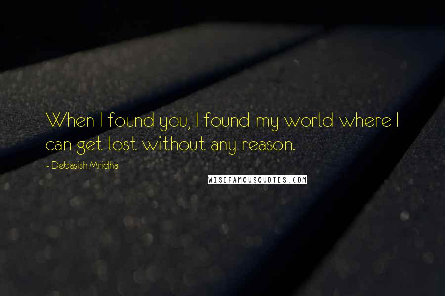 Debasish Mridha Quotes: When I found you, I found my world where I can get lost without any reason.