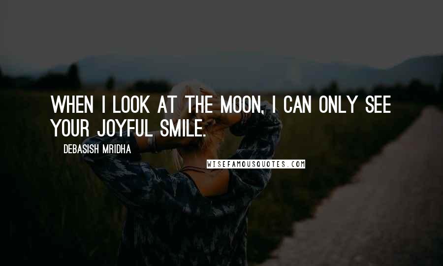 Debasish Mridha Quotes: When I look at the moon, I can only see your joyful smile.