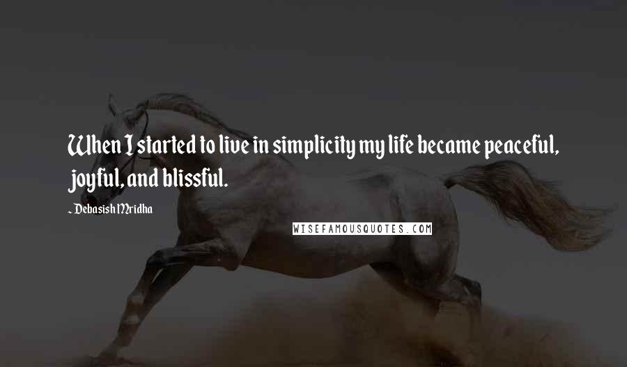 Debasish Mridha Quotes: When I started to live in simplicity my life became peaceful, joyful, and blissful.