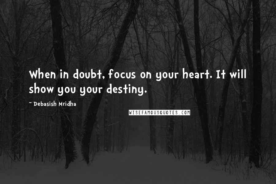 Debasish Mridha Quotes: When in doubt, focus on your heart. It will show you your destiny.