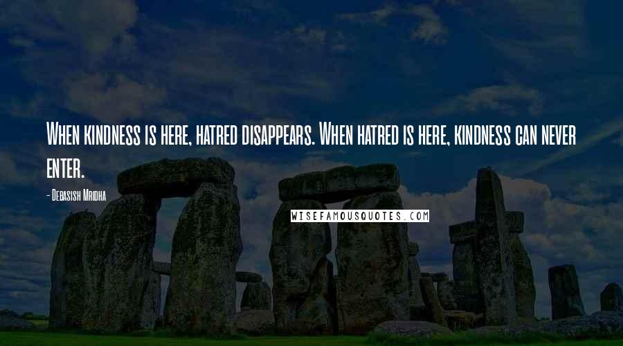 Debasish Mridha Quotes: When kindness is here, hatred disappears. When hatred is here, kindness can never enter.