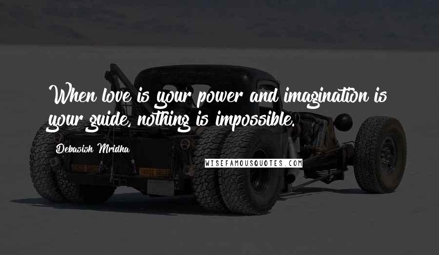 Debasish Mridha Quotes: When love is your power and imagination is your guide, nothing is impossible.