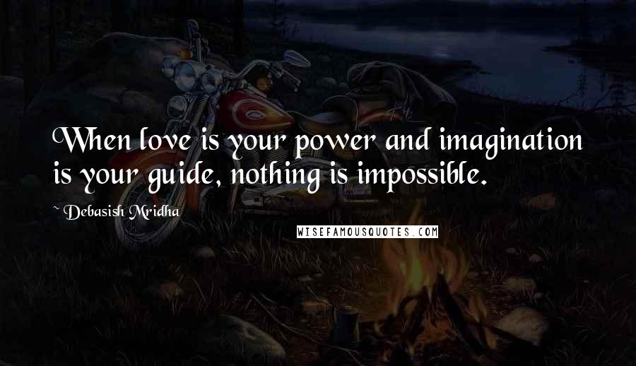 Debasish Mridha Quotes: When love is your power and imagination is your guide, nothing is impossible.