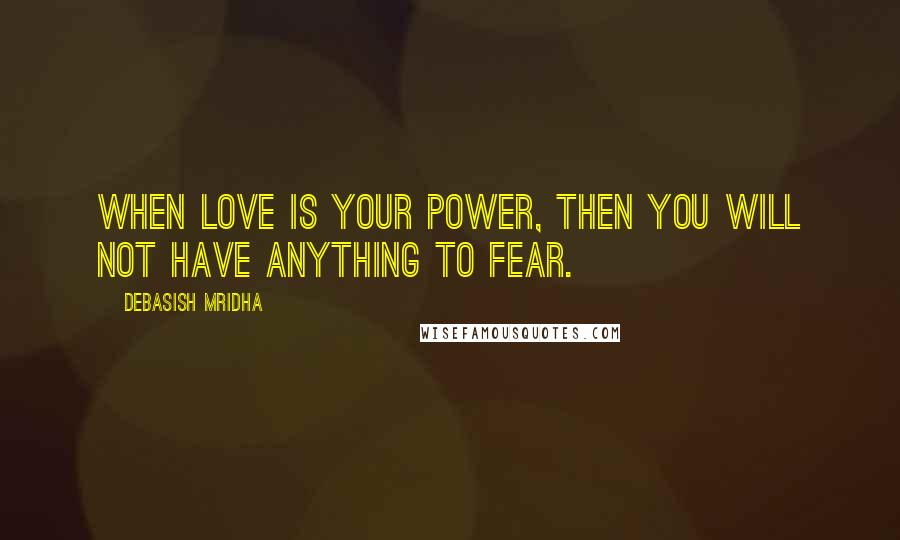 Debasish Mridha Quotes: When love is your power, then you will not have anything to fear.