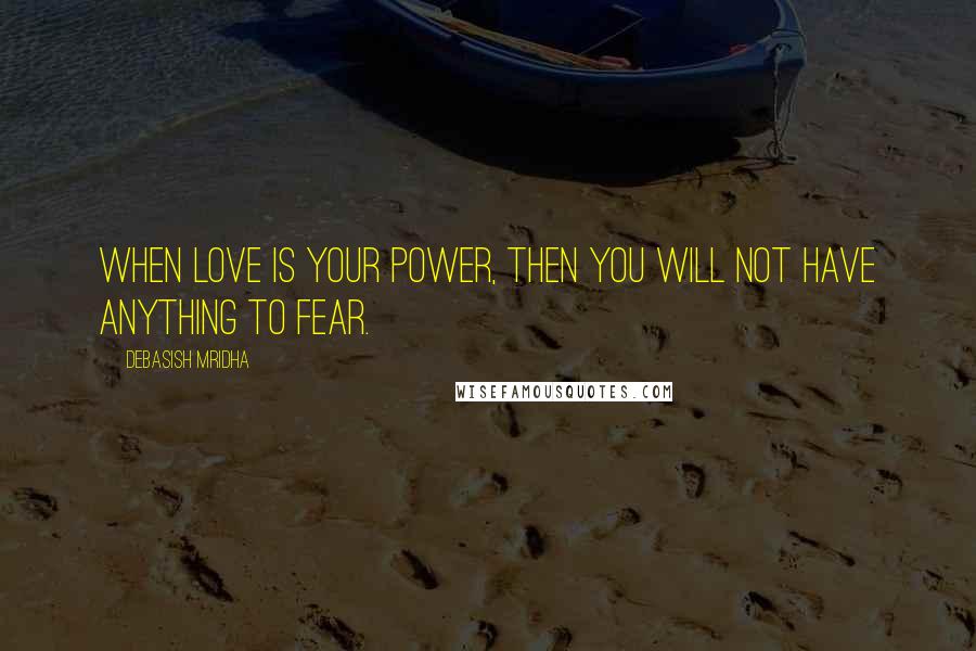 Debasish Mridha Quotes: When love is your power, then you will not have anything to fear.