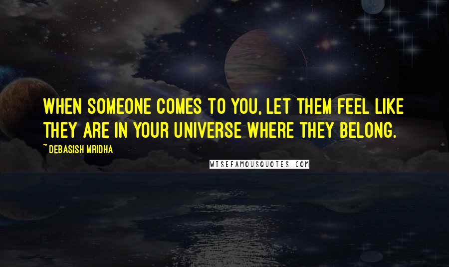 Debasish Mridha Quotes: When someone comes to you, let them feel like they are in your universe where they belong.