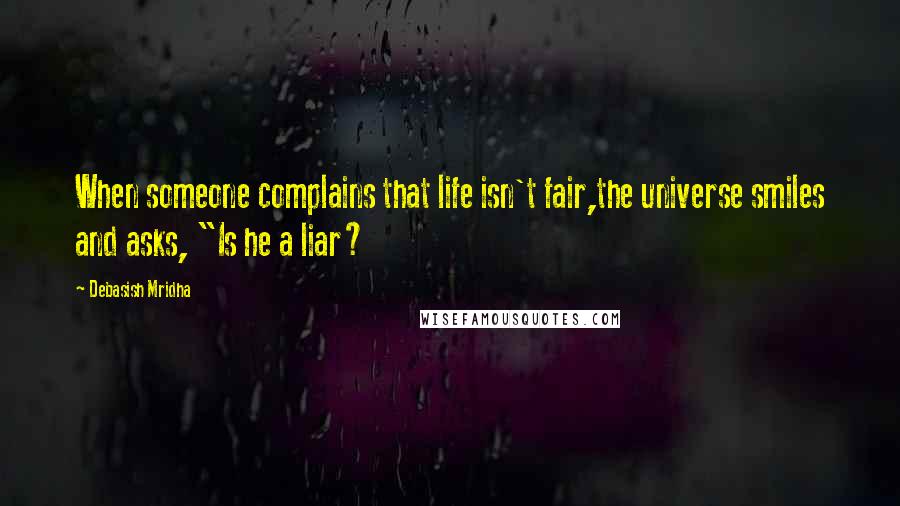 Debasish Mridha Quotes: When someone complains that life isn't fair,the universe smiles and asks, "Is he a liar?