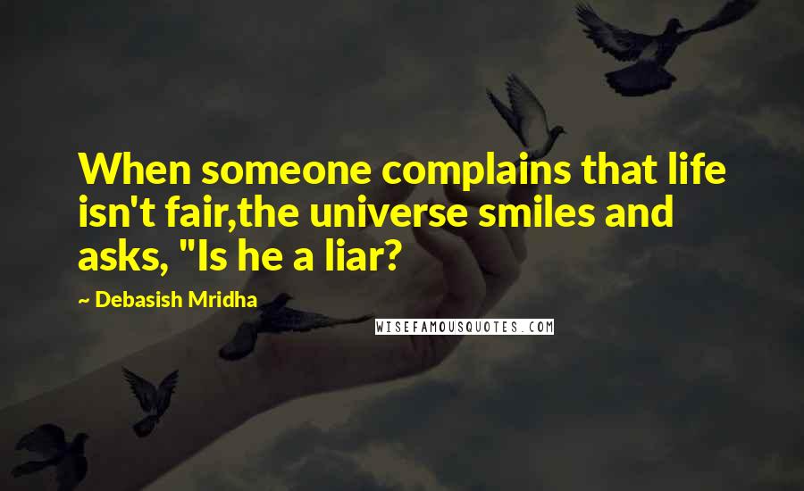 Debasish Mridha Quotes: When someone complains that life isn't fair,the universe smiles and asks, "Is he a liar?