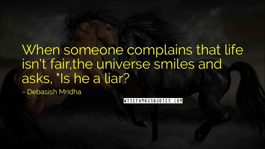 Debasish Mridha Quotes: When someone complains that life isn't fair,the universe smiles and asks, "Is he a liar?