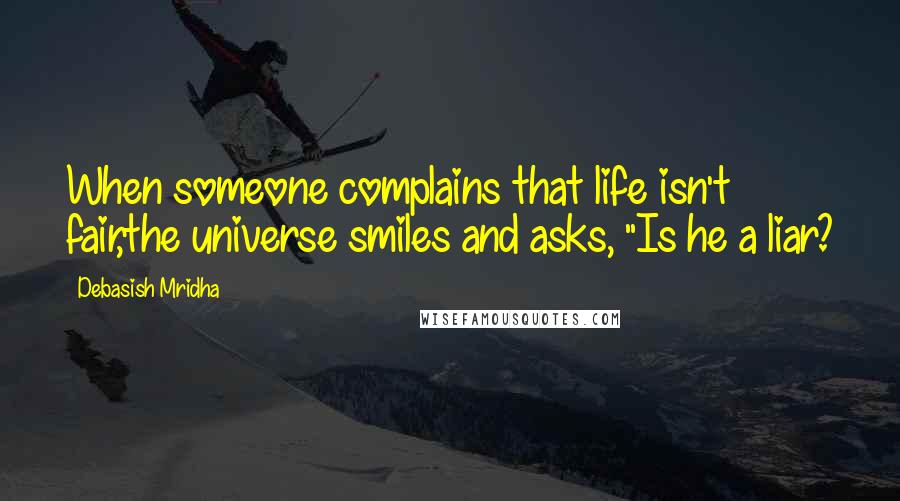 Debasish Mridha Quotes: When someone complains that life isn't fair,the universe smiles and asks, "Is he a liar?