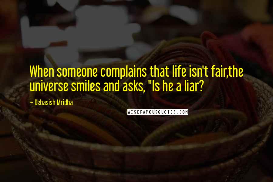 Debasish Mridha Quotes: When someone complains that life isn't fair,the universe smiles and asks, "Is he a liar?