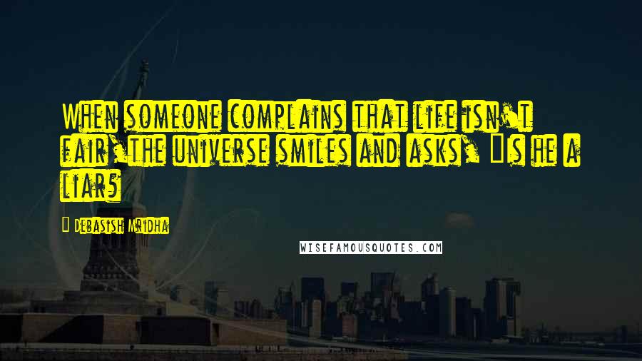 Debasish Mridha Quotes: When someone complains that life isn't fair,the universe smiles and asks, "Is he a liar?