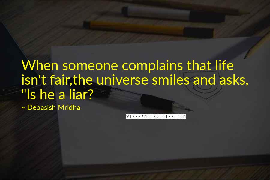 Debasish Mridha Quotes: When someone complains that life isn't fair,the universe smiles and asks, "Is he a liar?