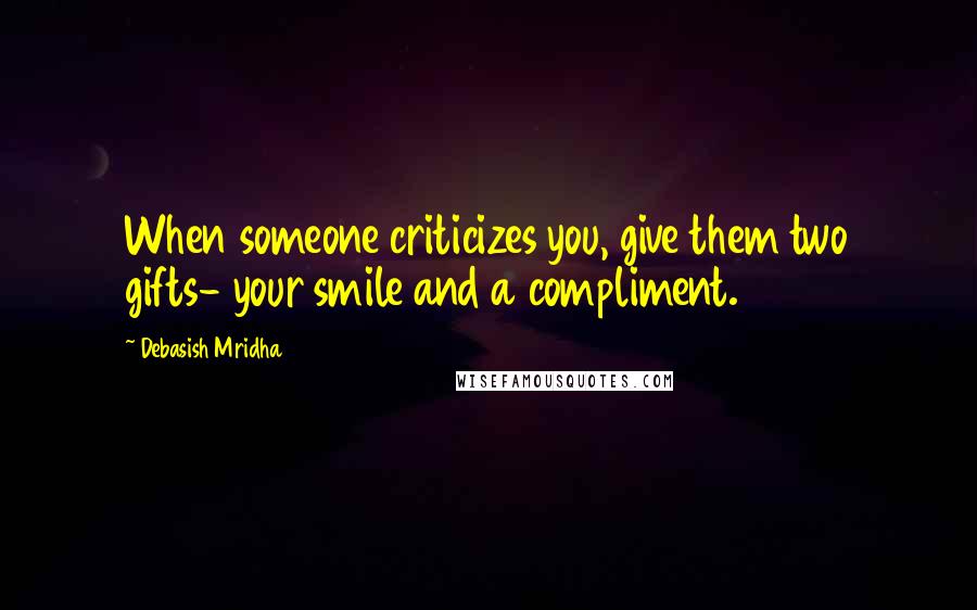 Debasish Mridha Quotes: When someone criticizes you, give them two gifts- your smile and a compliment.